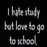 I hATe thE StudY buT lOVe To gO tO ScHoOl Bcz I wANt To See GiRlxxxx:-)